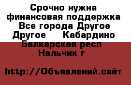 Срочно нужна финансовая поддержка! - Все города Другое » Другое   . Кабардино-Балкарская респ.,Нальчик г.